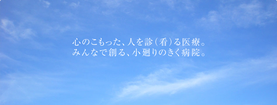 心のこもった、人を診（看）る医療。みんなで創る、こまわりのきく病院。